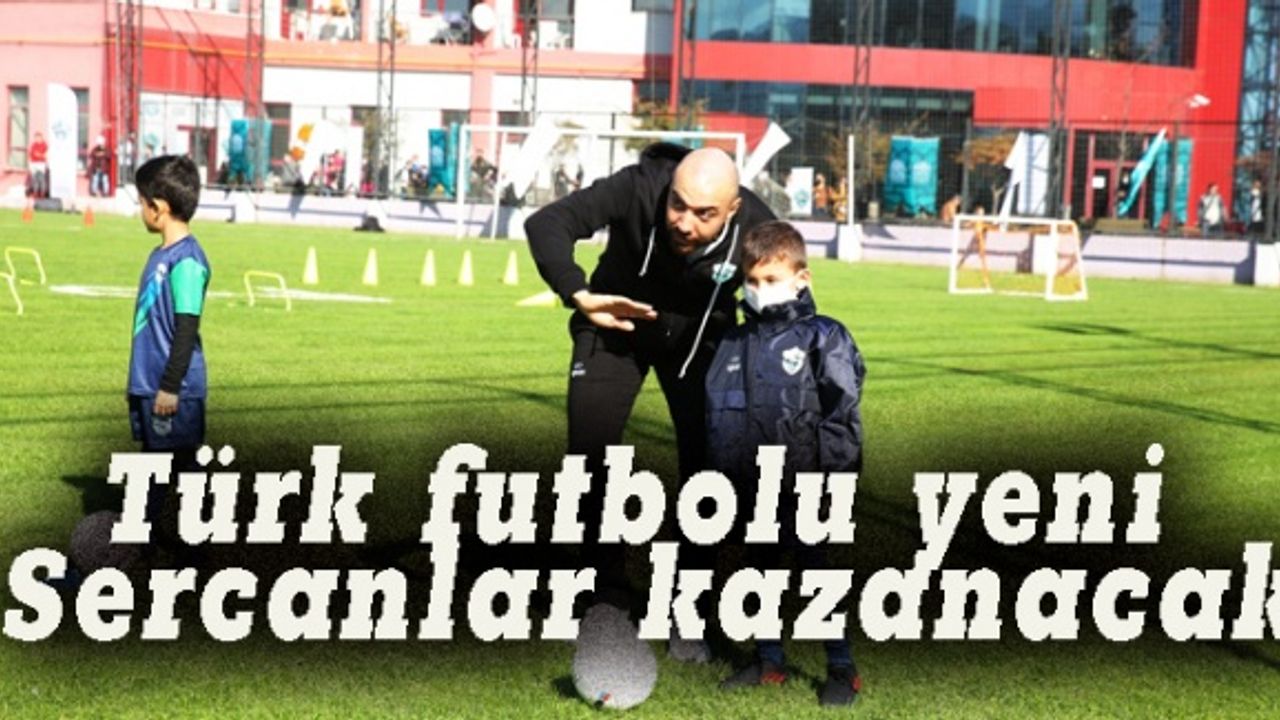 Türk futboluna yeni Sercanlar kazandıracağız
