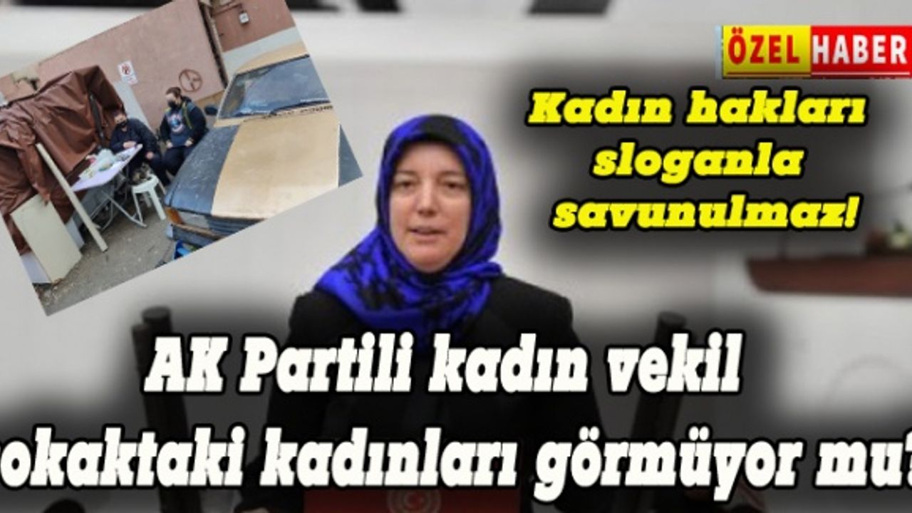 AK Partili Gözgeç, sokakta yaşayan kadınları görmüyor mu?