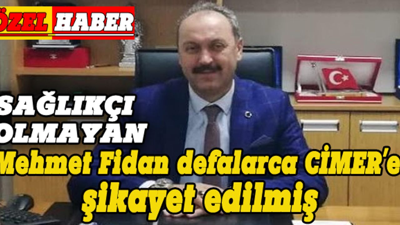Mehmet Fidan defalarca CİMER’e şikayet edilmiş