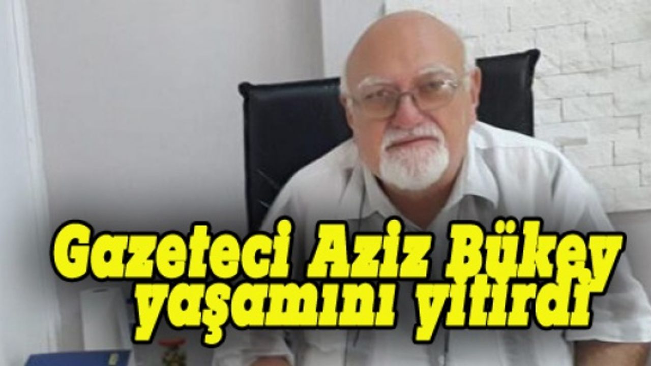 Bursalı gazeteci Aziz Bükey, yaşamını yitirdi