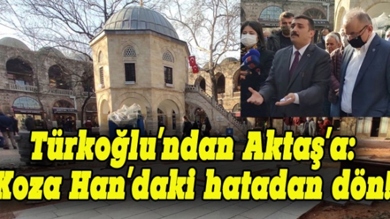 Türkoğlu'dan Aktaş'a: Koza Han'daki hatadan dön!