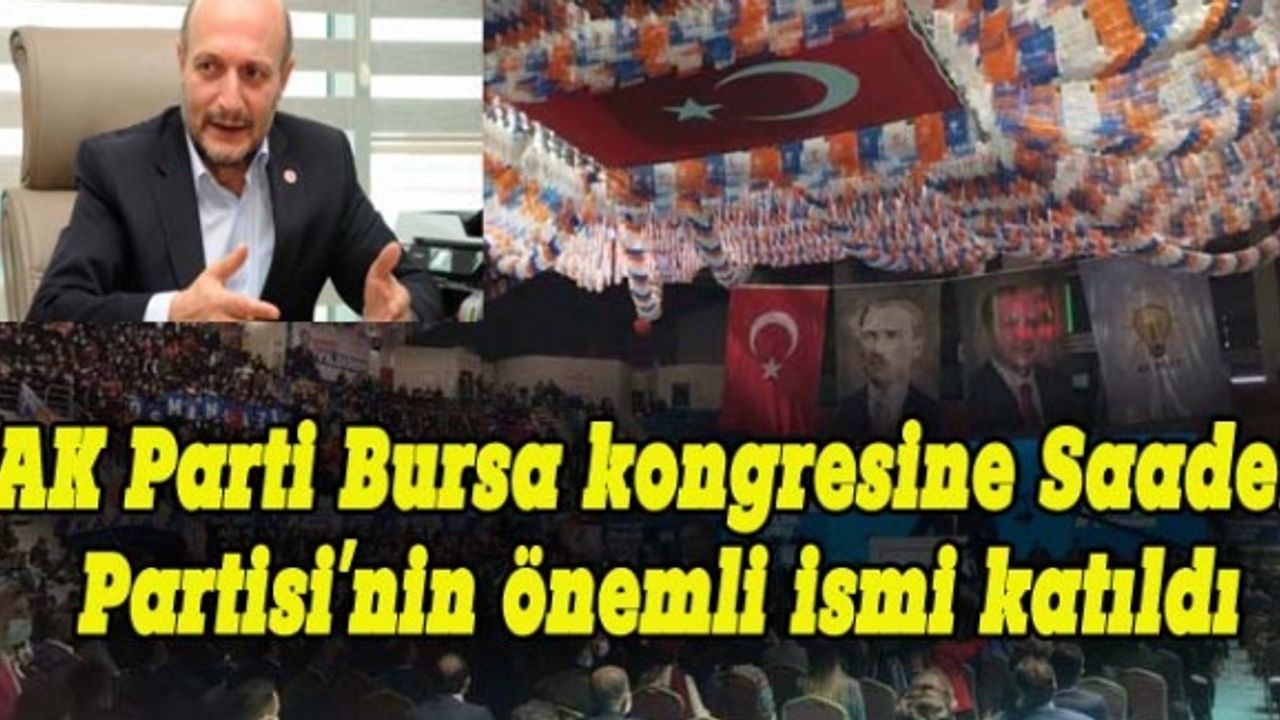 AK Parti Bursa kongresine Saadet Partisi'nin önemli ismi katıldı