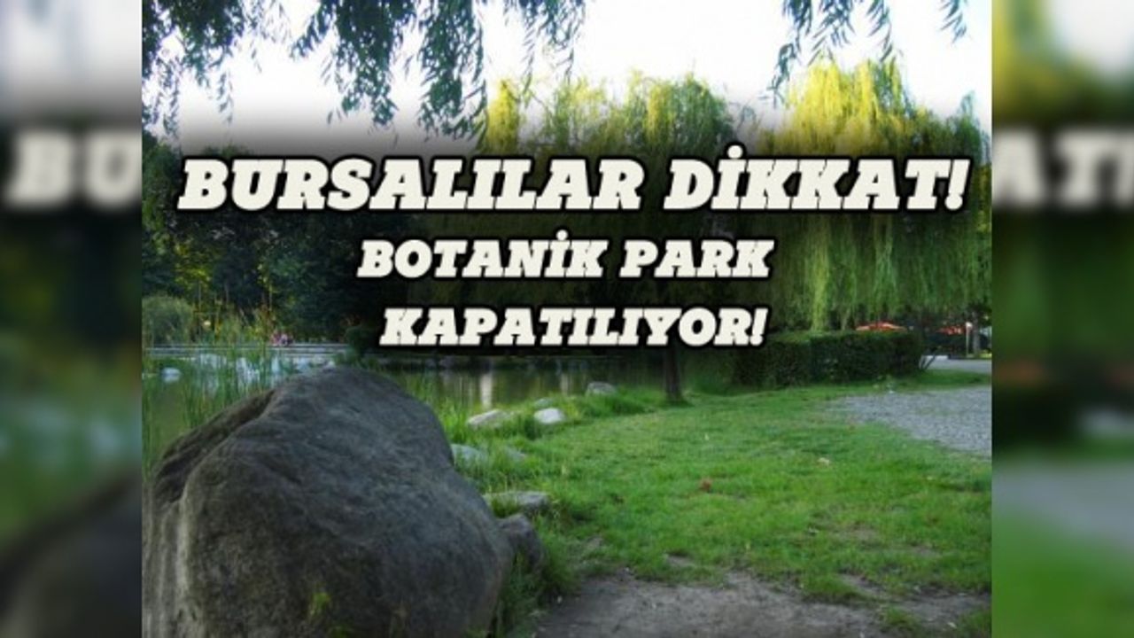 Bursalılar dikkat, Botanik Park kapatılıyor!