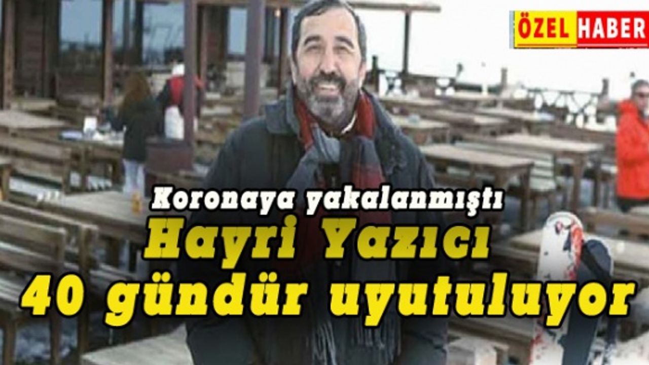 Hayri Yazıcı 40 gündür uyutuluyor