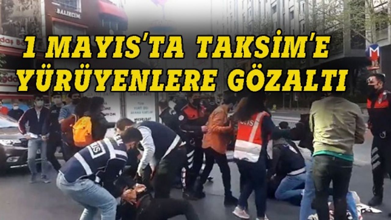1 Mayıs'ta Taksim'e yürüyenler gözaltına alındı