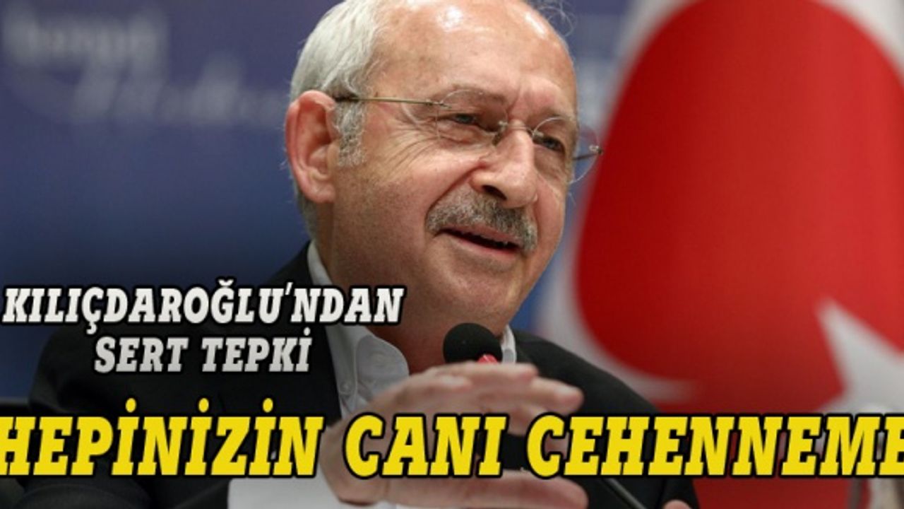 Kılıçdaroğlu: Hepinizin canı cehenneme