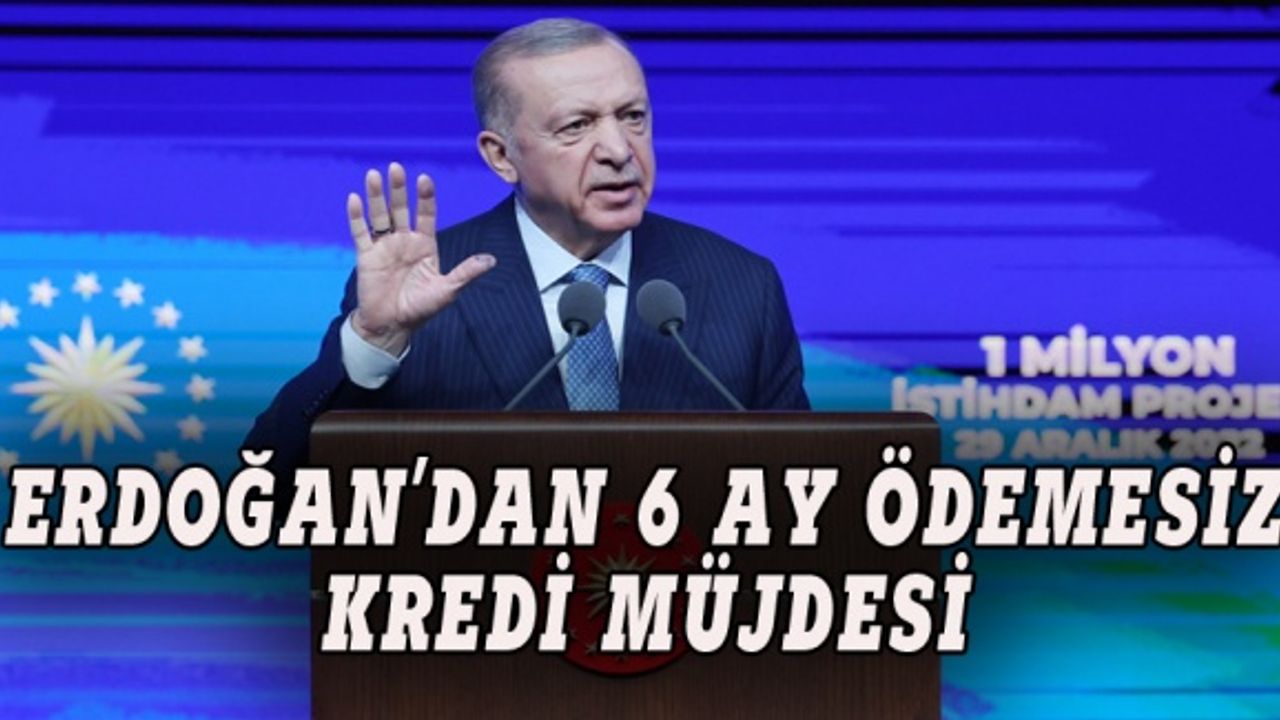 Erdoğan'dan 6 ay geri ödemesiz kredi müjdesi