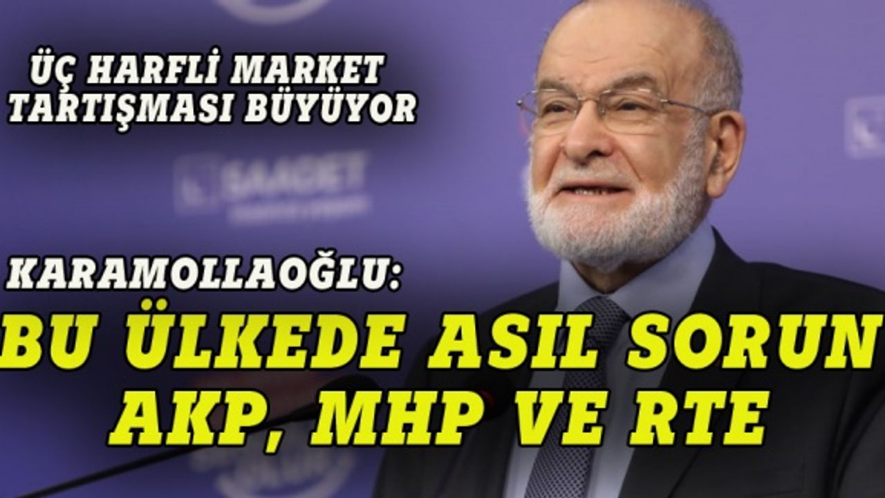 Karamollaoğlu: Bu ülkede üç harfli sorunu AKP, MKP ve RTE
