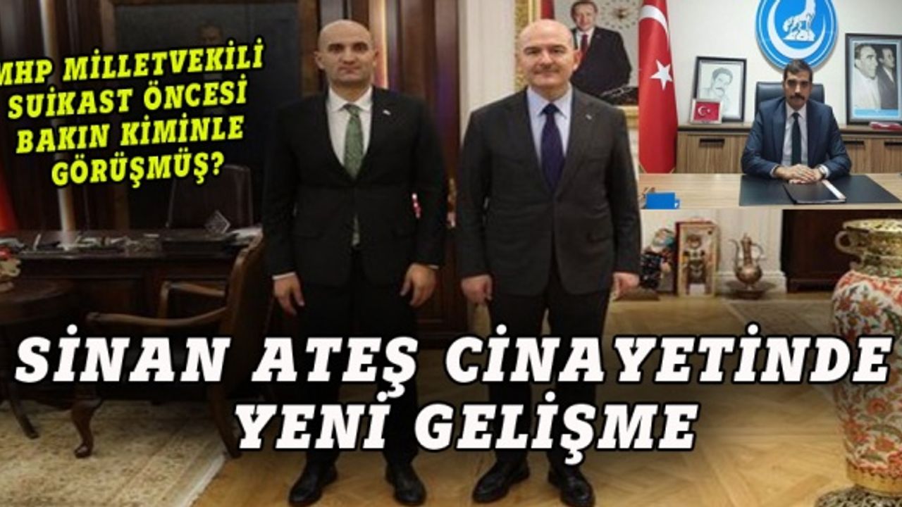 Ateş cinayetinde yeni gelişme, MHP milletvekili Kılavuz suikast öncesi Soylu'yla görüşmüş