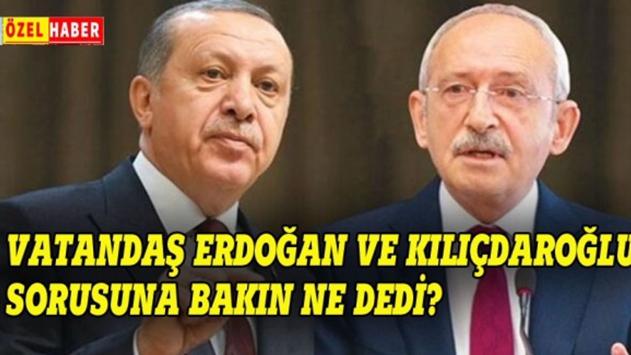 Erdoğan mı Kılıçdaroğlu mu sorusuna vatandaş bakın ne dedi?