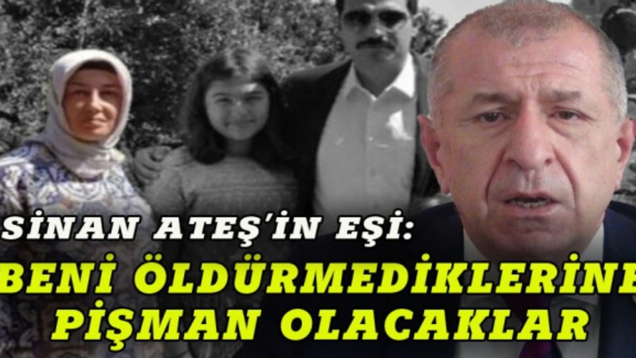 Ülkücü Sinan Ateş'in eşi: Beni öldürmediklerine pişman olacaklar