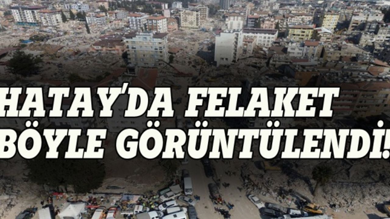 Hatay'daki felaket böyle görüntülendi