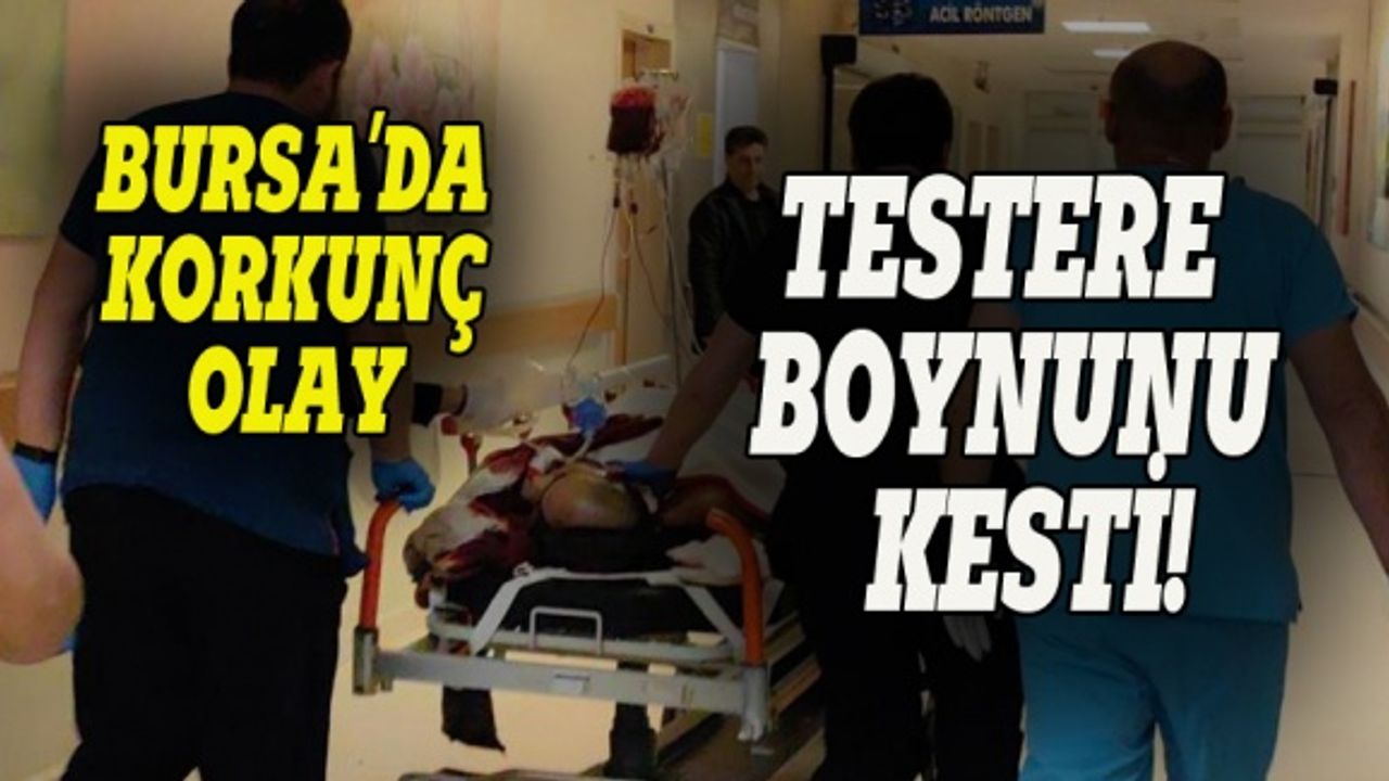 Bursa'da talihsiz işçinin boynunu testere kesti!