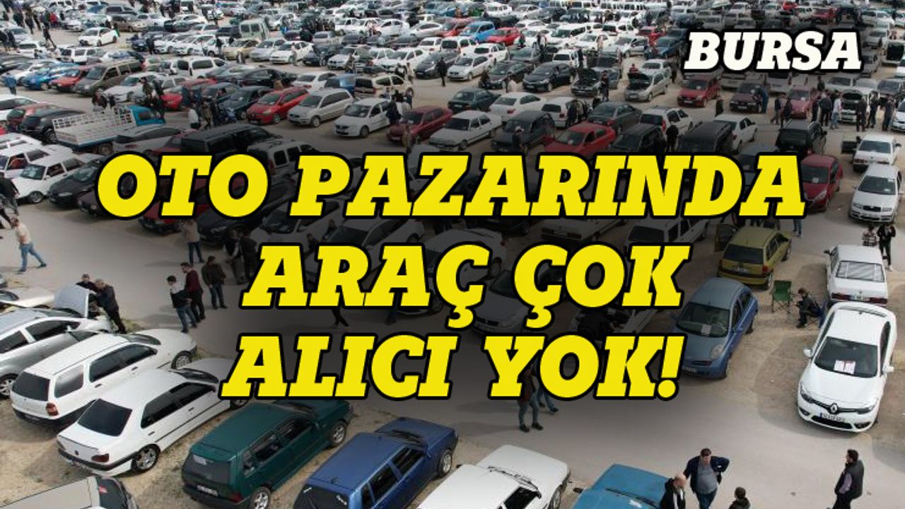 Bursa'da oto pazarına akın var ama alıcı yok!