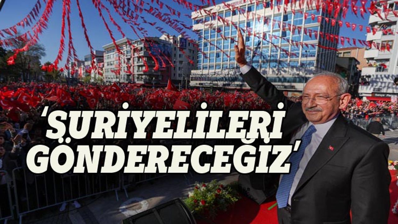 Kılıçdaroğlu: Suriyelileri geri göndereceğiz