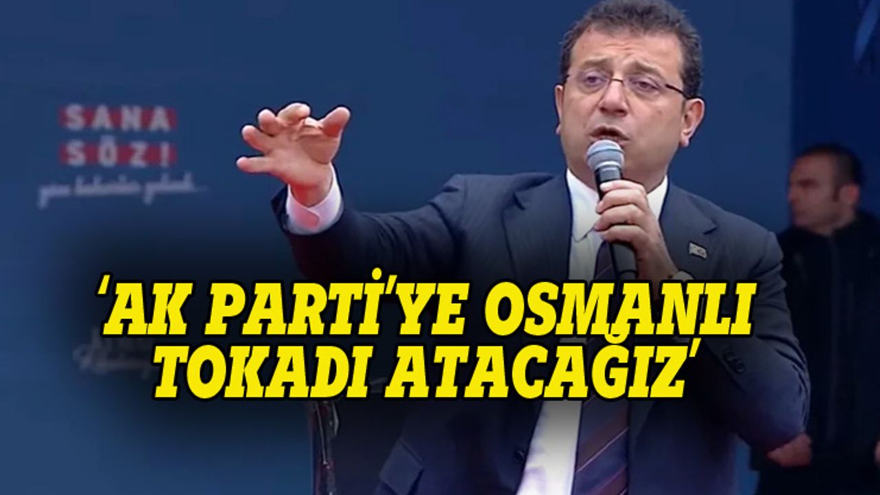 İmamoğlu: AK Parti'ye Osmanlı tokadı atacağız