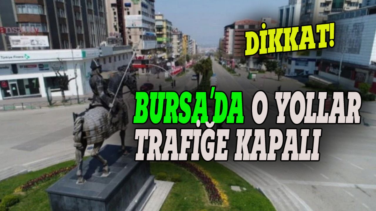 Dikkat, Bursa'da o yollar trafiğe kapalı