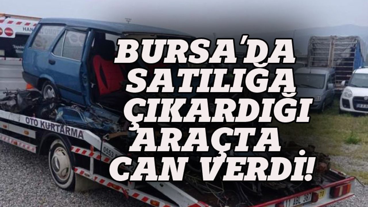 Bursa'da satılığa çıkardığı araçta can verdi