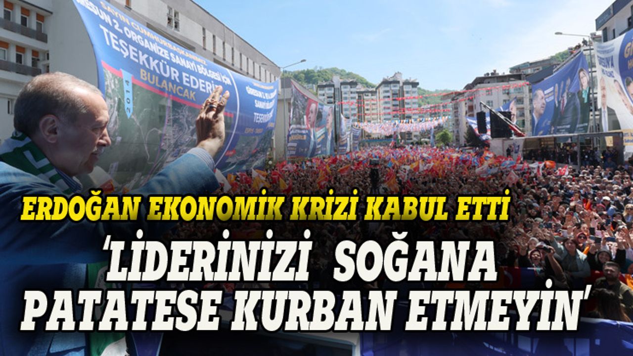 Erdoğan ekonomik krizi kabul etti: Biz düzelteceğiz