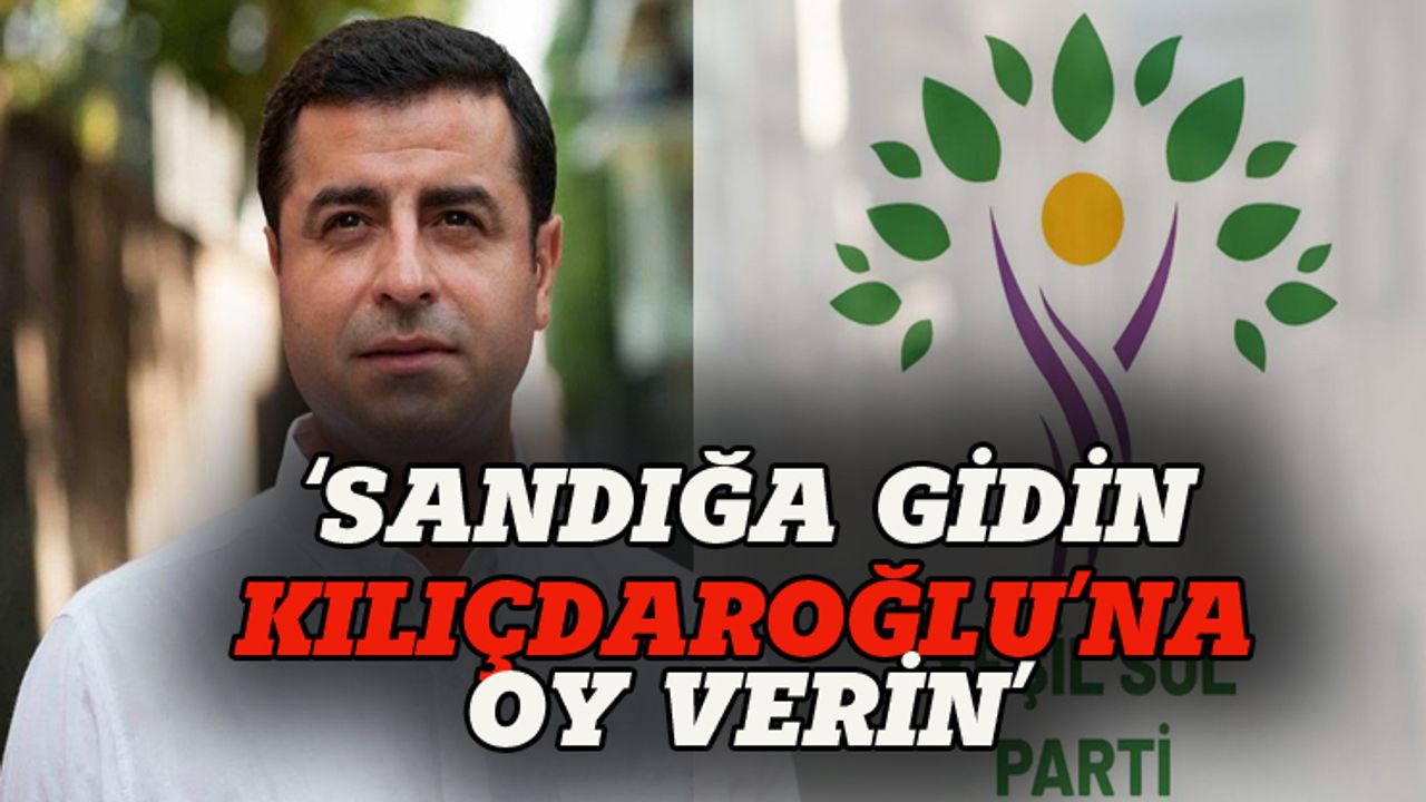 Selahattin Demirtaş: Sandığa gidin Kılıçdaroğlu'nu destekleyin