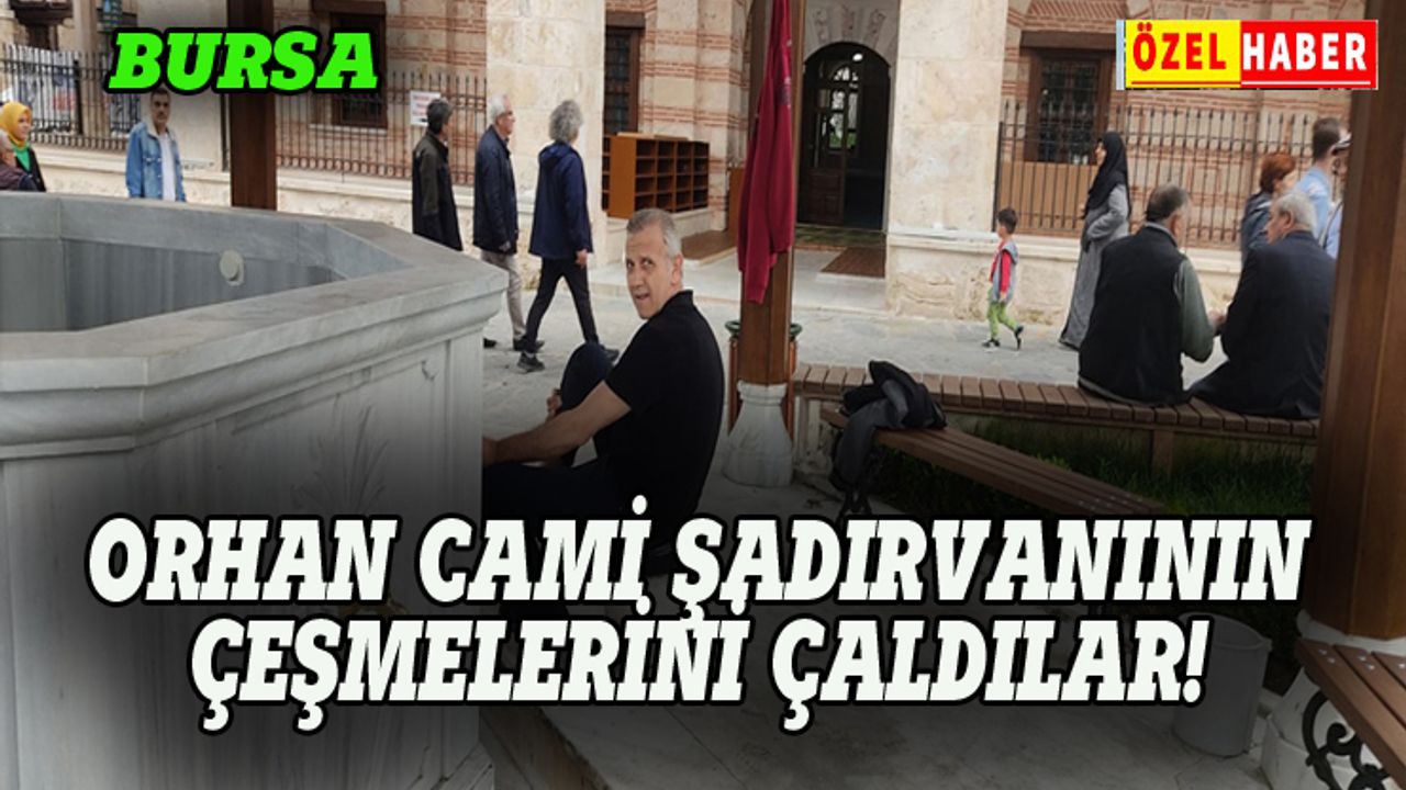 Bursa Orhan Cami şadırvanın çeşmelerini çaldılar!