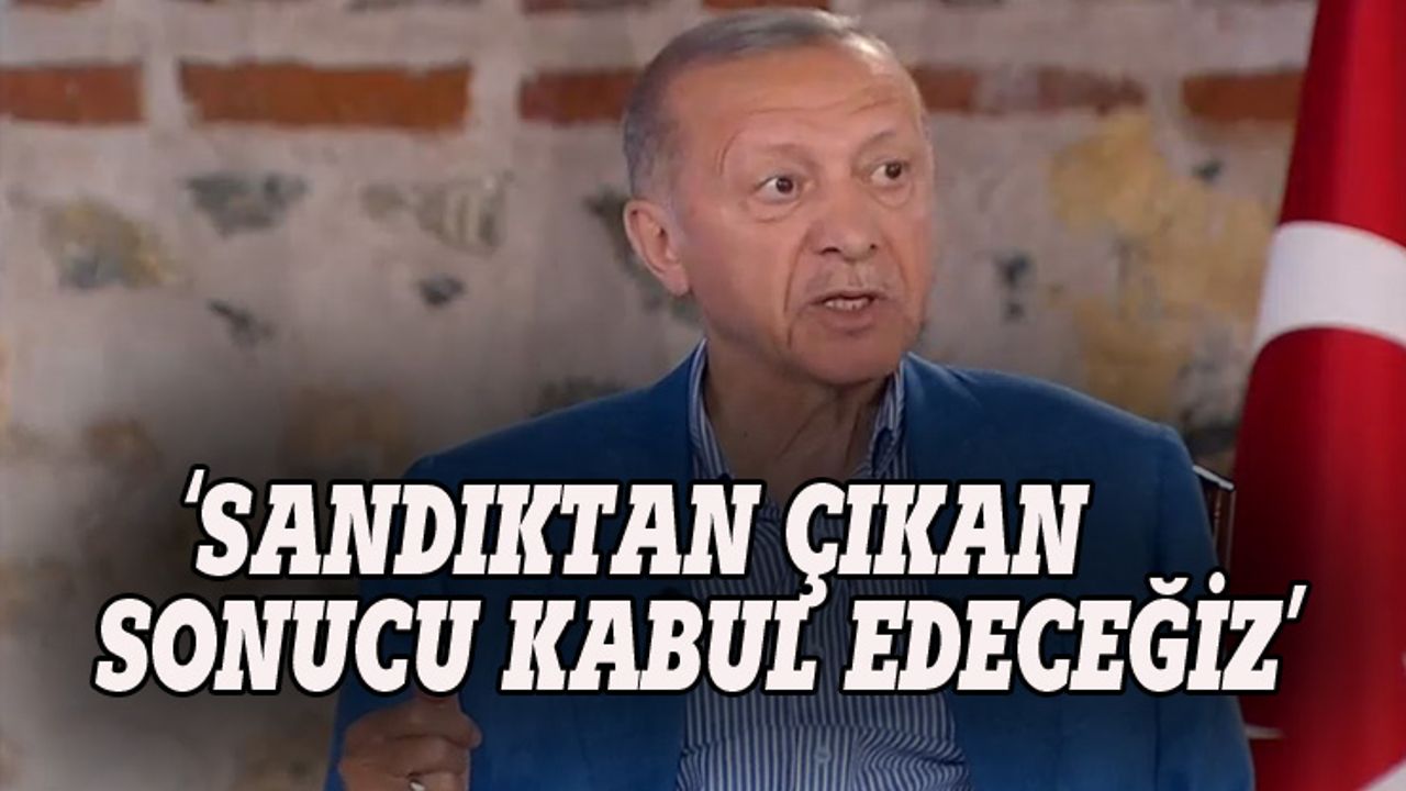 Erdoğan: Sandıktan çıkan sonucu kabul edeceğiz