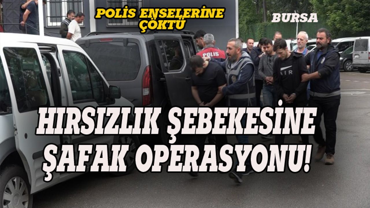 Bursa polisinden hırsızlık şebekesine şafak operasyonu