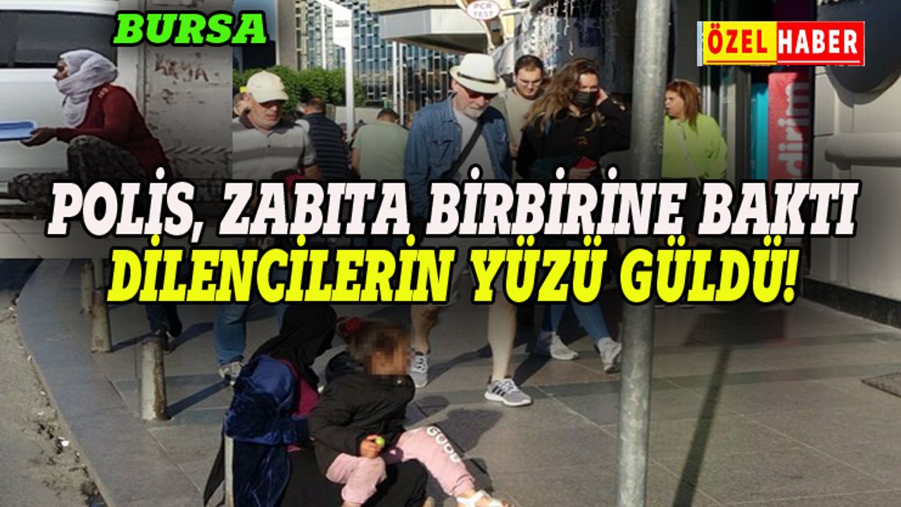 Bursa'da polis, zabıta birbirine pas attı, dilencilerin yüzü güldü