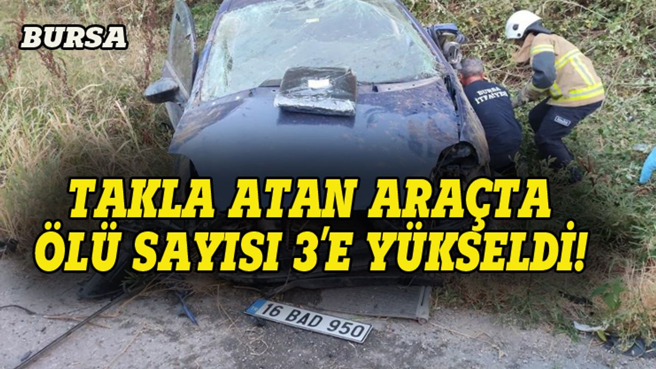Bursa'da araç takla atmıştı, ölü sayısı 3'e yükseldi!