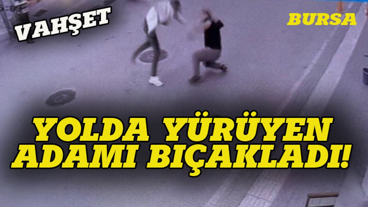 Bursa'da yolda yürüyen adamı kalbinden bıçakladı!