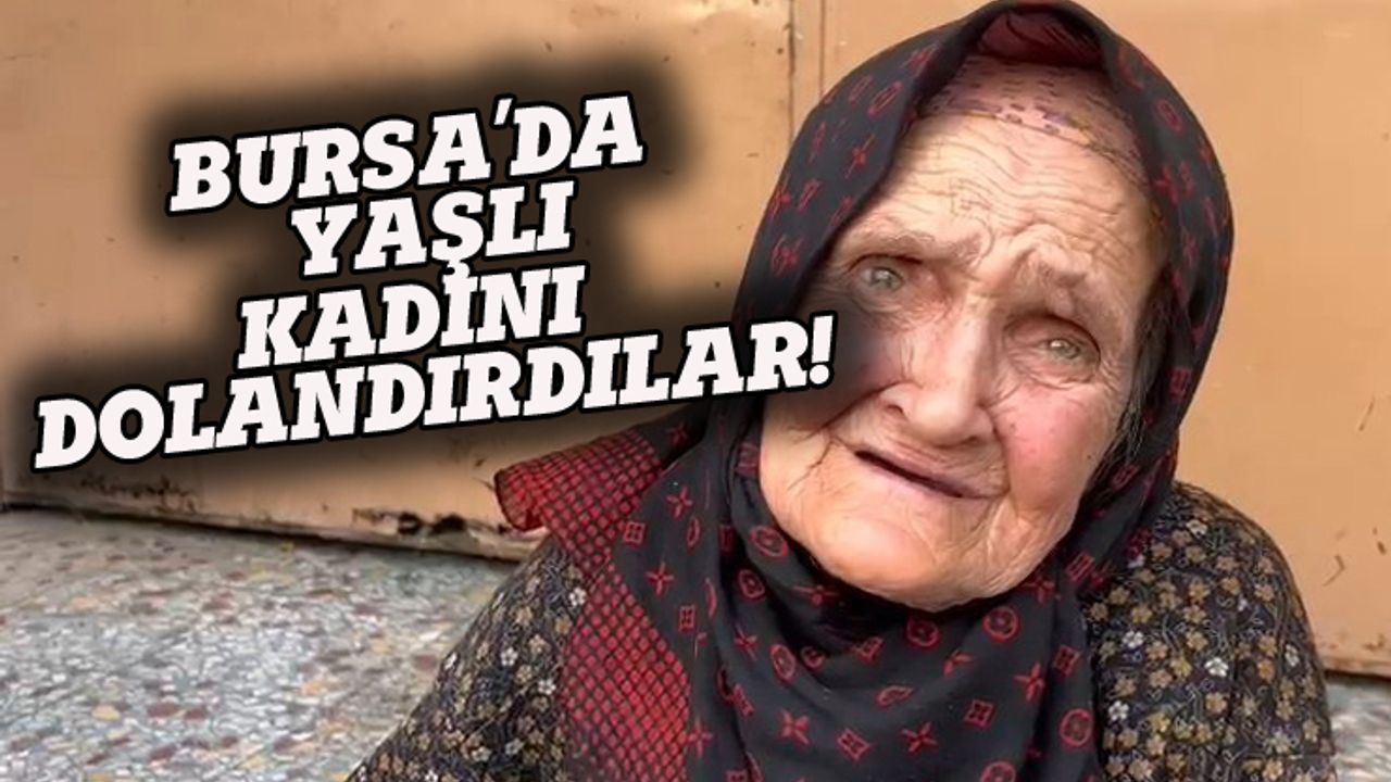 Bursa'da yaşlı kadını dolandırdılar!