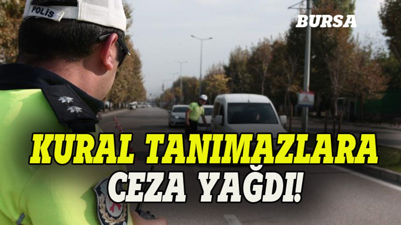 Bursa'da kural tanımaz sürücülere ceza yağdı!