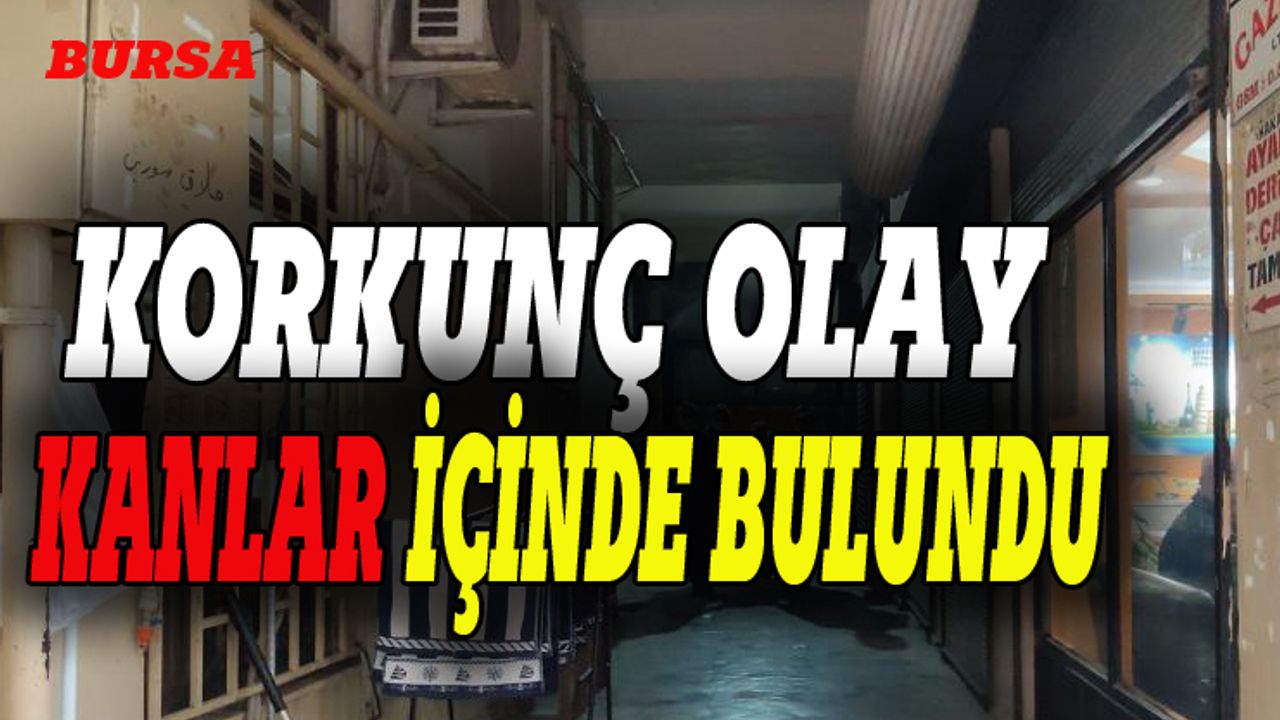 Bursa'da korkunç olay, kanlar içinde bulundu!