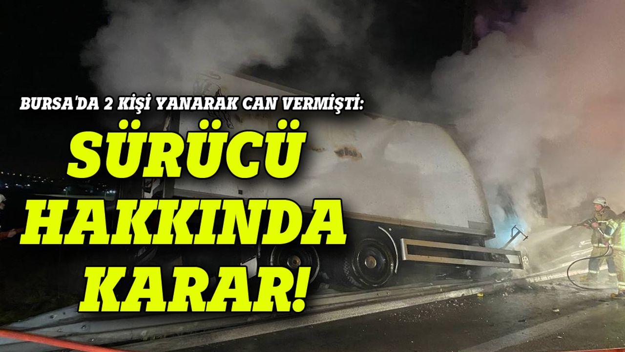Bursa'da 2 kişi yanarak can vermişti: Sürücü hakkında karar!