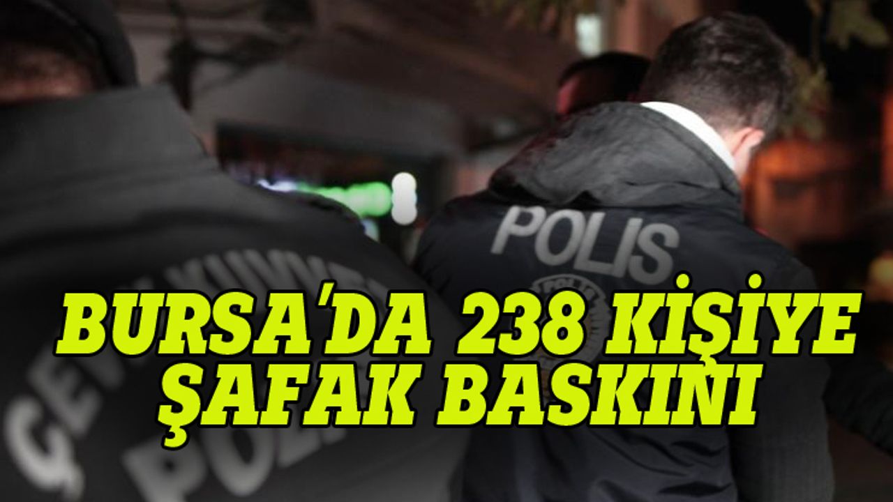 Bursa'da 238 kişiye şafak baskını