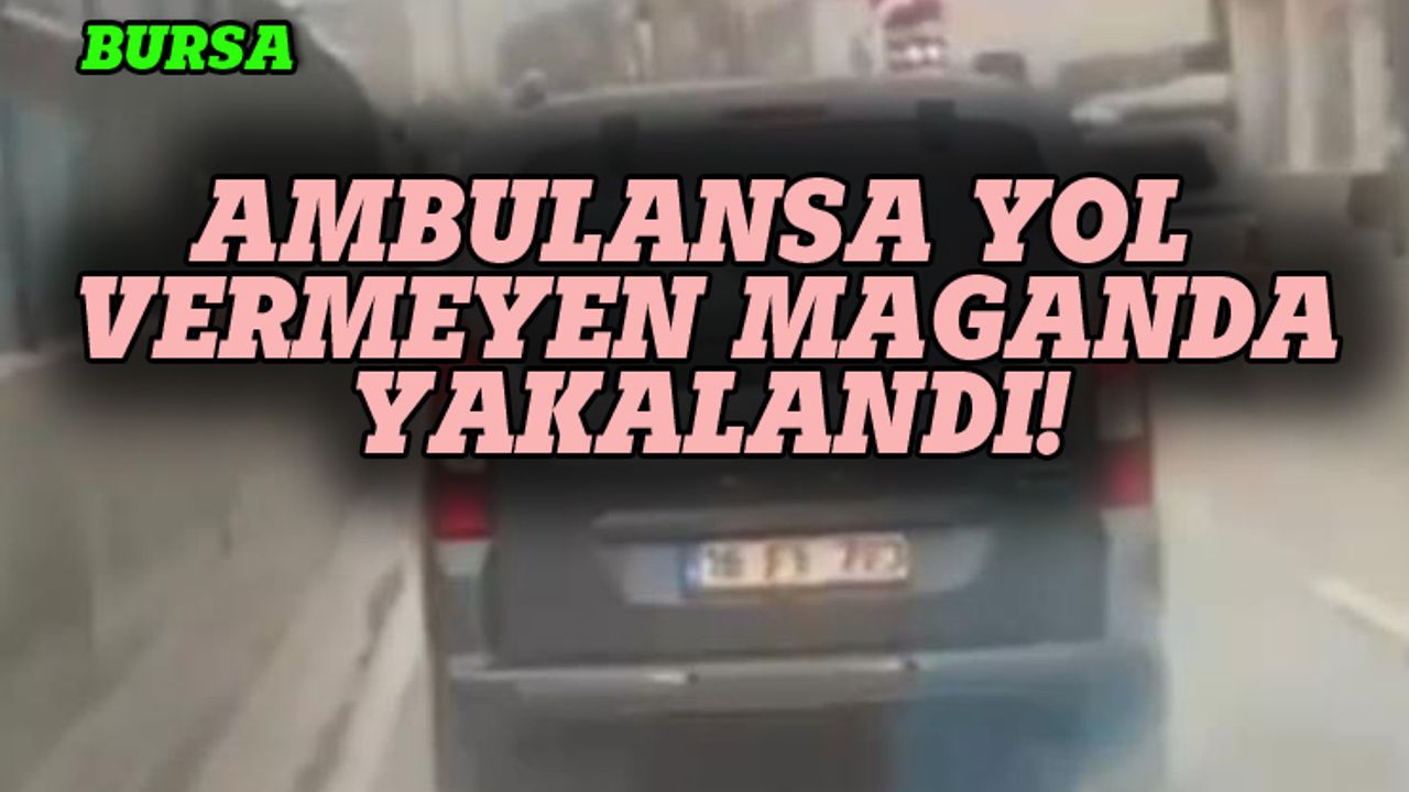 Bursa'da ambulansa yol vermeyen maganda yakalandı!