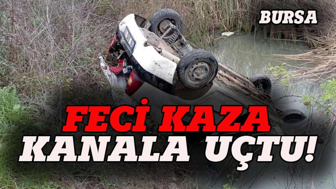 Bursa'da feci kaza, su kanalına uçtu!