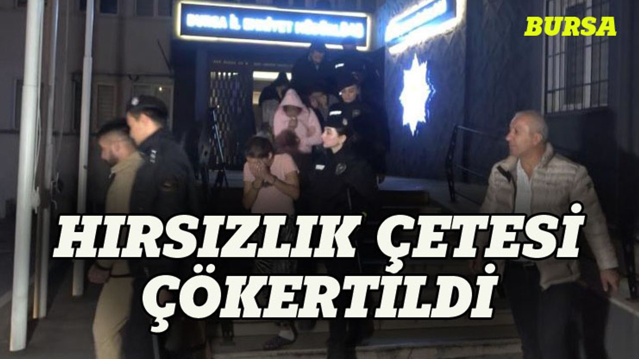Hırsızlık çetesi Bursa'da çökertildi