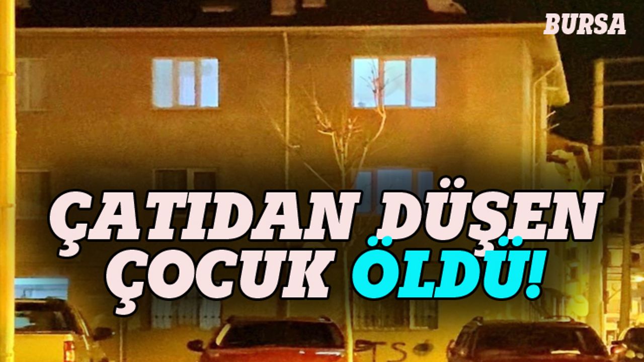 Bursa'da çatıdan düşen çocuk öldü!