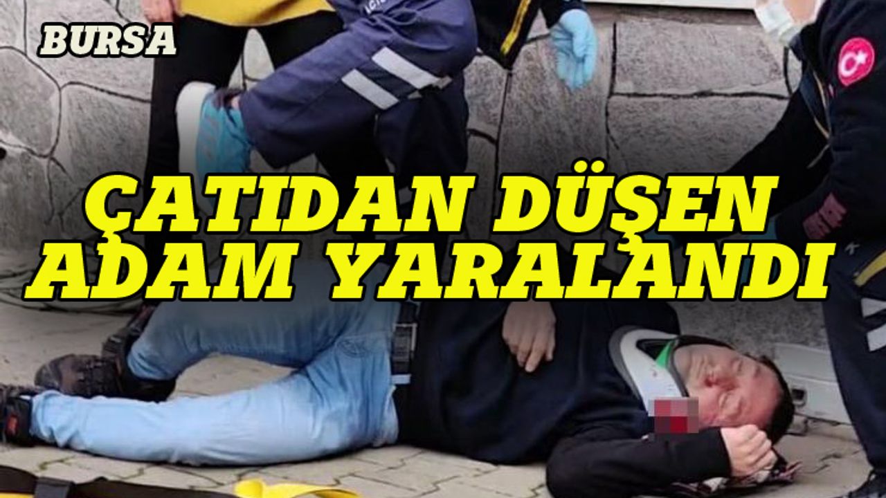 Bursa'da çatıdan düşen adam ağır yaralandı