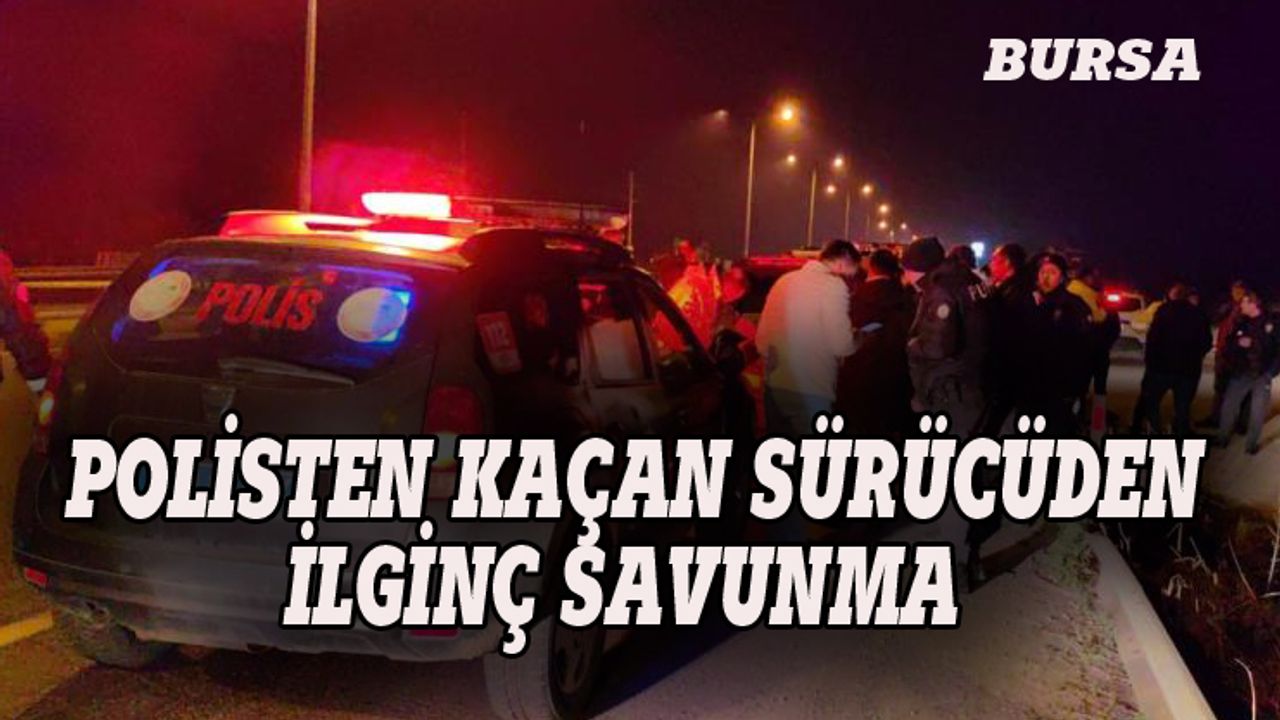 Bursa'da polisten kaçan sürücüden ilginç savunma