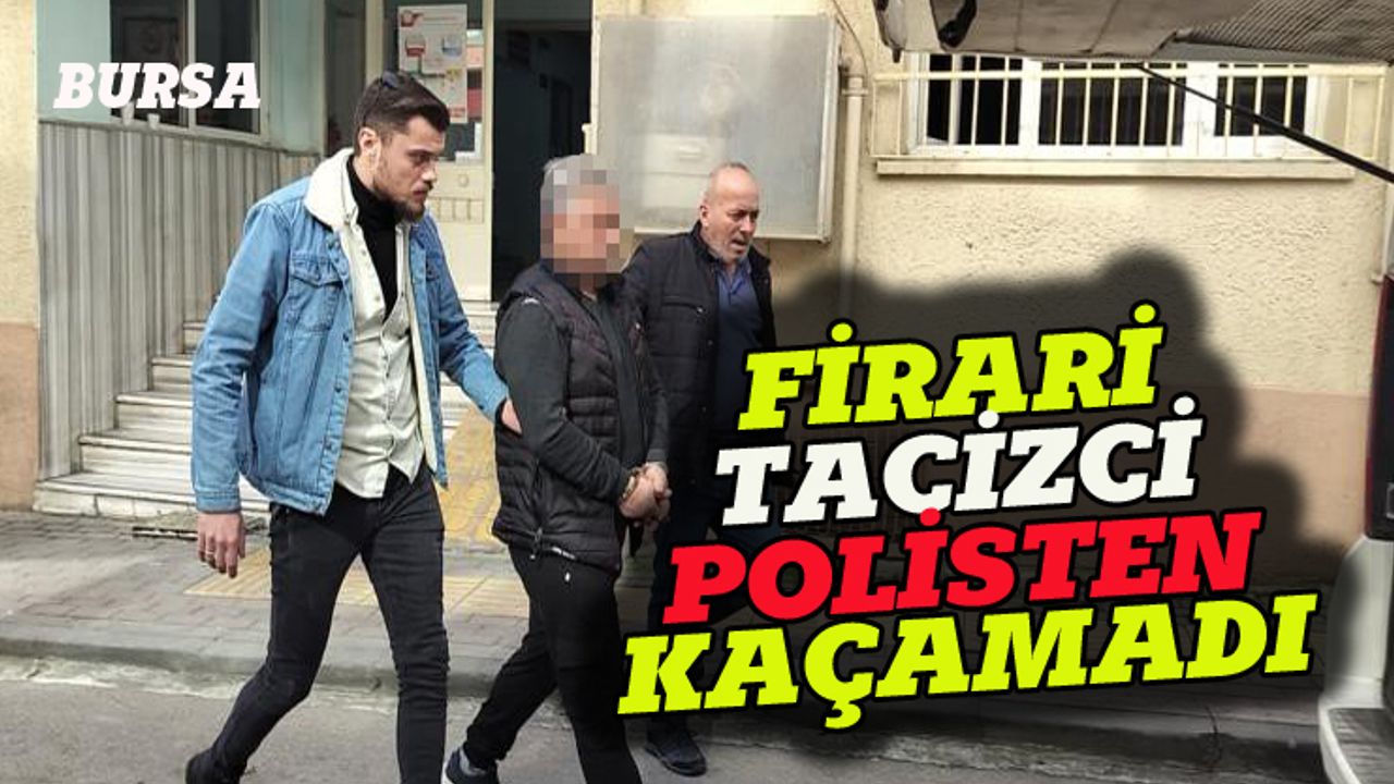 Firari tacizci Bursa'da yakalandı