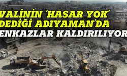 Valinin 'hasar yok' dediği Adıyaman'da enkazlar kaldırılıyor