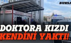 Bursa'da doktora kızdı, kendini yaktı!