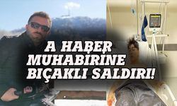 A Haber muhabirine bıçaklı saldırı!