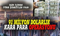 İçinde Türk şirketler var, 91 milyon dolarlık kara para operasyonu