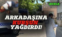 Bursa'da arkadaşına kurşun yağdırdı!