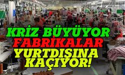 Kriz büyüyor, fabrikalar yurtdışına kaçıyor!