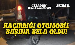 Bursa'da kaçırdığı otomobil başına bela oldu!