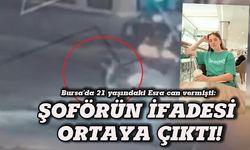 Bursa'da 21 yaşındaki Esra can vermişti: Şoförün ifadesi ortaya çıktı!